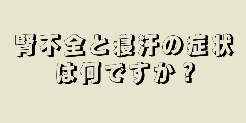 腎不全と寝汗の症状は何ですか？