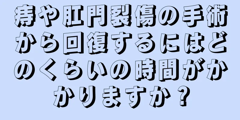 痔や肛門裂傷の手術から回復するにはどのくらいの時間がかかりますか？