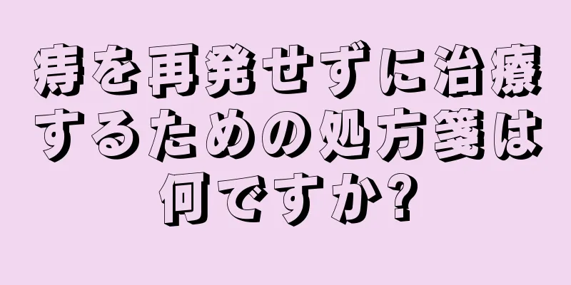 痔を再発せずに治療するための処方箋は何ですか?