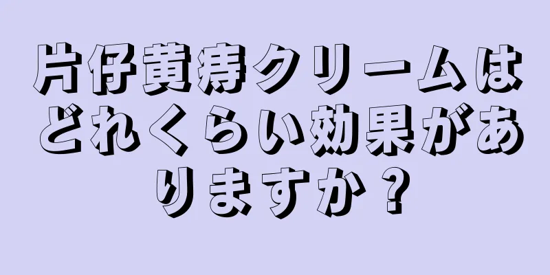 片仔黄痔クリームはどれくらい効果がありますか？