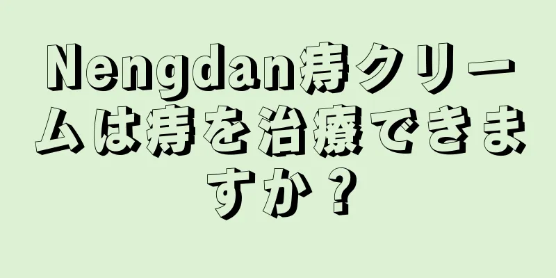 Nengdan痔クリームは痔を治療できますか？