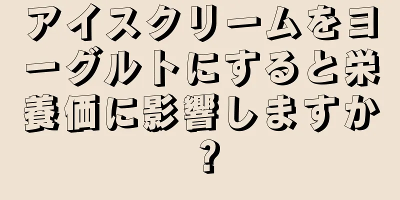 アイスクリームをヨーグルトにすると栄養価に影響しますか？