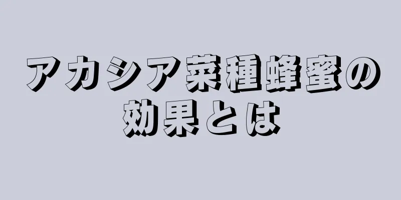 アカシア菜種蜂蜜の効果とは