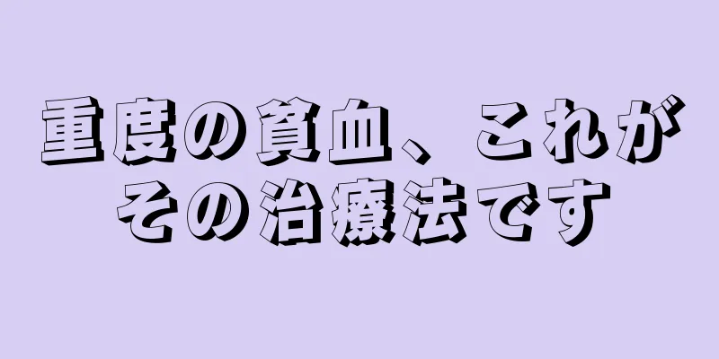 重度の貧血、これがその治療法です