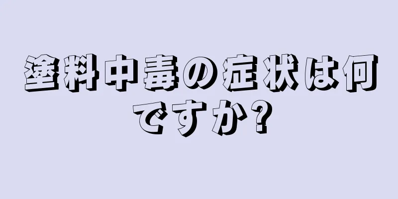 塗料中毒の症状は何ですか?