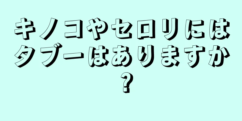 キノコやセロリにはタブーはありますか？