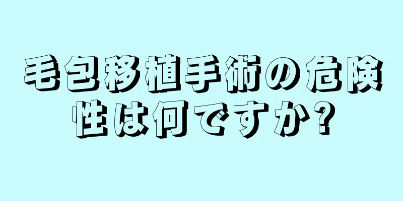 毛包移植手術の危険性は何ですか?