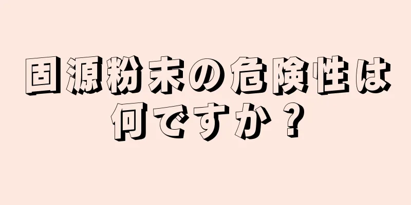 固源粉末の危険性は何ですか？