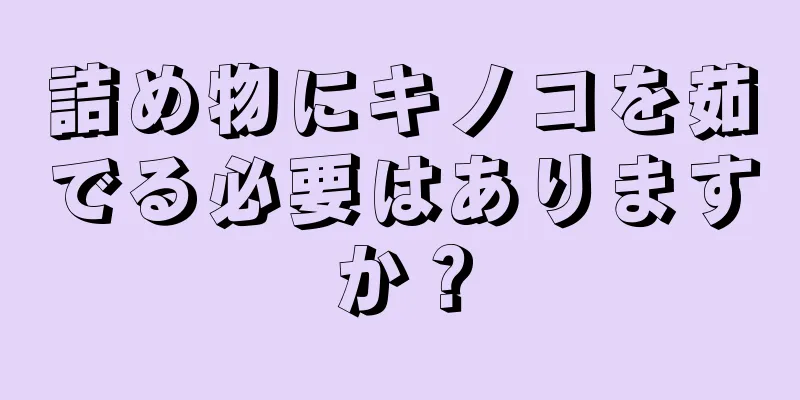 詰め物にキノコを茹でる必要はありますか？