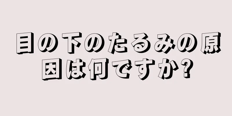 目の下のたるみの原因は何ですか?