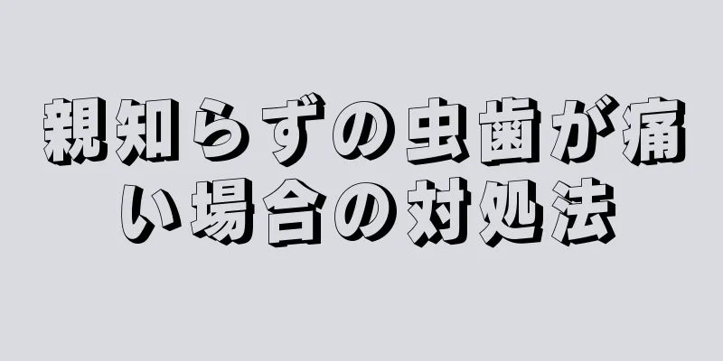 親知らずの虫歯が痛い場合の対処法