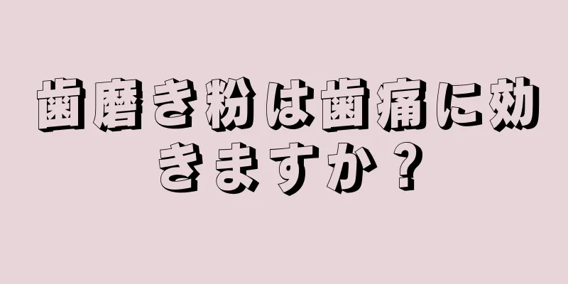 歯磨き粉は歯痛に効きますか？