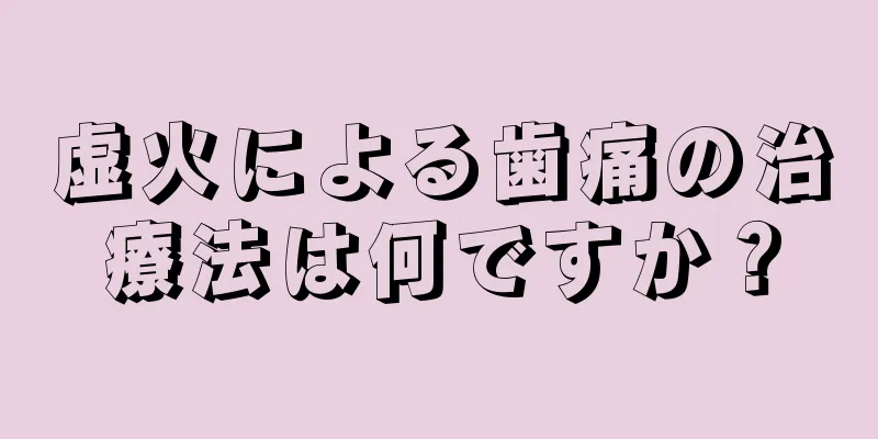 虚火による歯痛の治療法は何ですか？