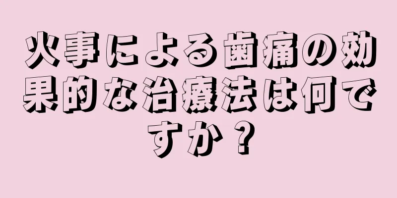 火事による歯痛の効果的な治療法は何ですか？