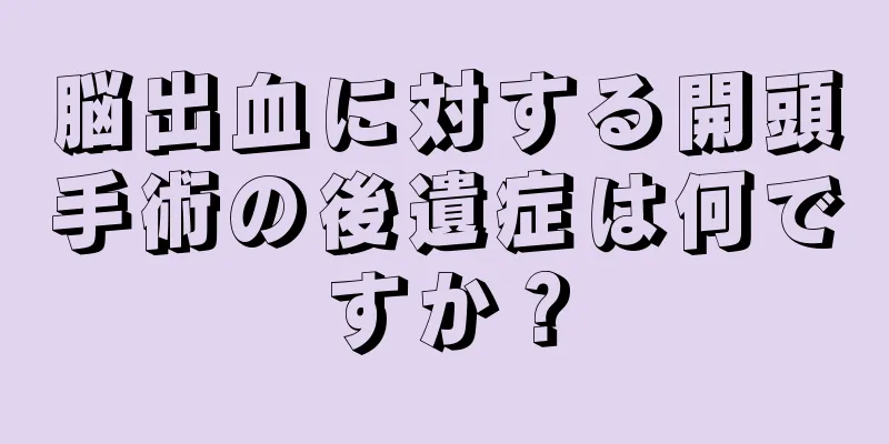 脳出血に対する開頭手術の後遺症は何ですか？