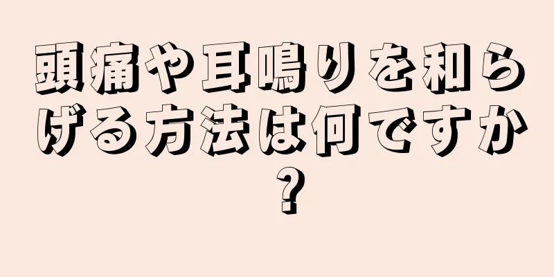 頭痛や耳鳴りを和らげる方法は何ですか？