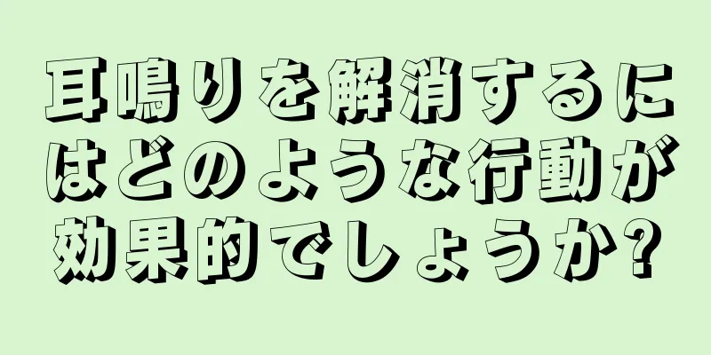 耳鳴りを解消するにはどのような行動が効果的でしょうか?