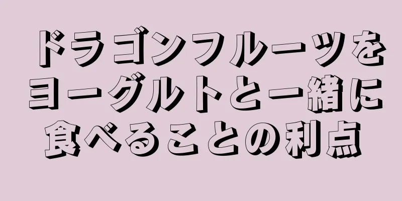 ドラゴンフルーツをヨーグルトと一緒に食べることの利点