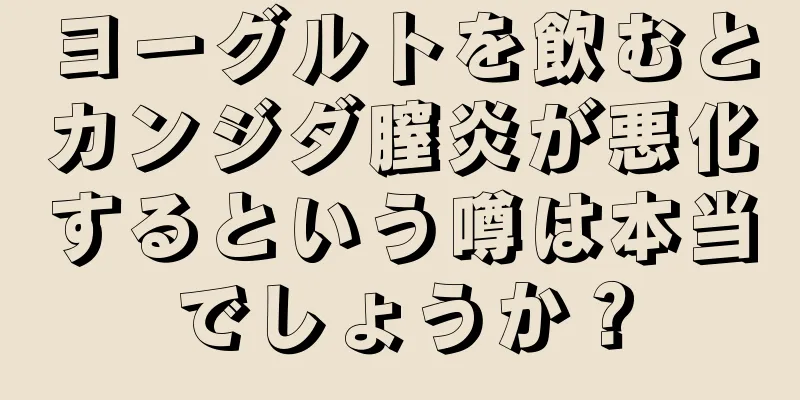 ヨーグルトを飲むとカンジダ膣炎が悪化するという噂は本当でしょうか？