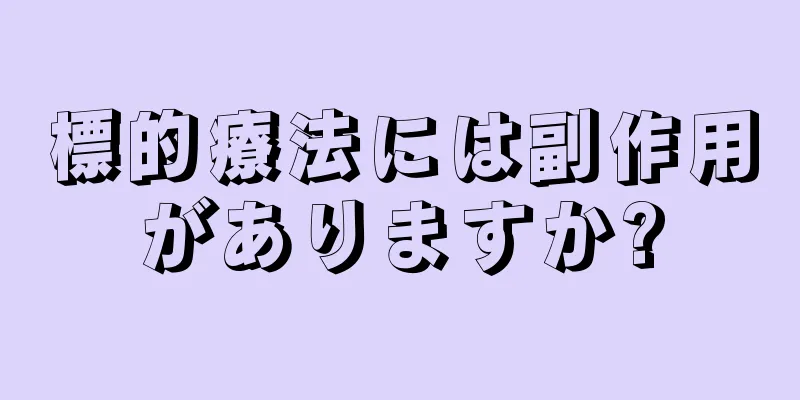 標的療法には副作用がありますか?