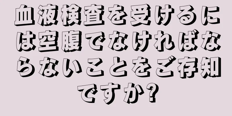 血液検査を受けるには空腹でなければならないことをご存知ですか?