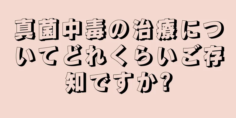 真菌中毒の治療についてどれくらいご存知ですか?