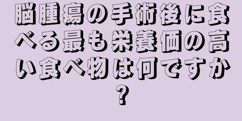 脳腫瘍の手術後に食べる最も栄養価の高い食べ物は何ですか?