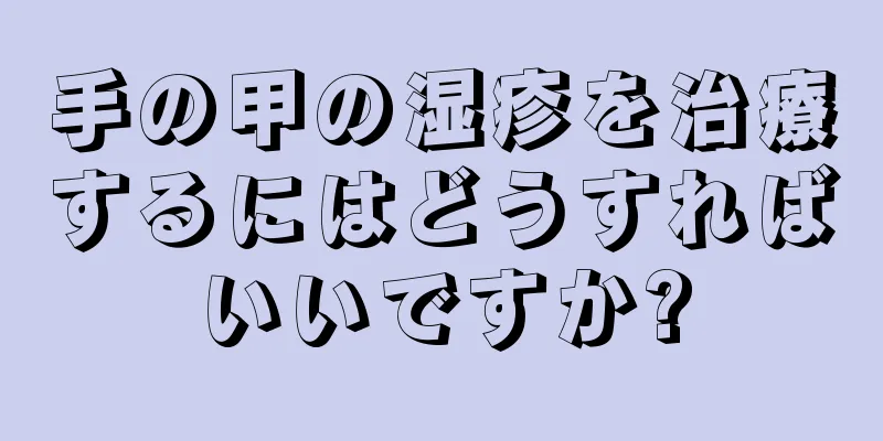 手の甲の湿疹を治療するにはどうすればいいですか?