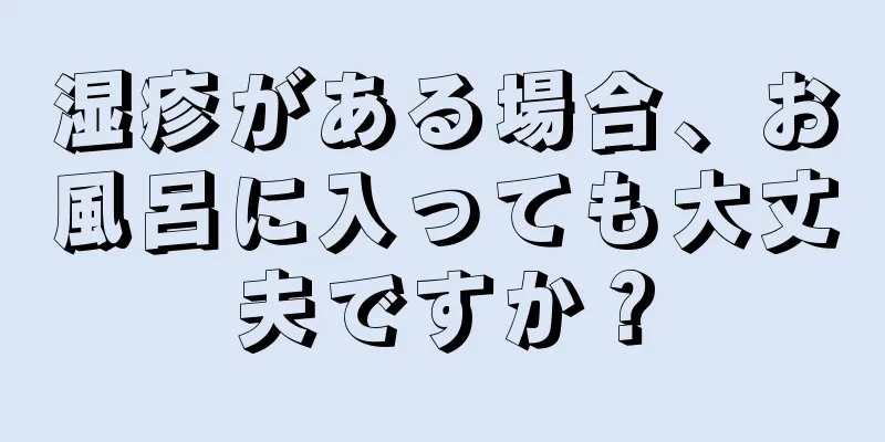 湿疹がある場合、お風呂に入っても大丈夫ですか？