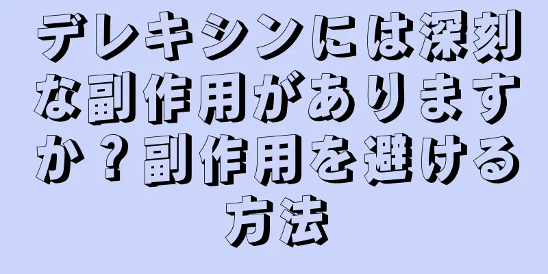 デレキシンには深刻な副作用がありますか？副作用を避ける方法