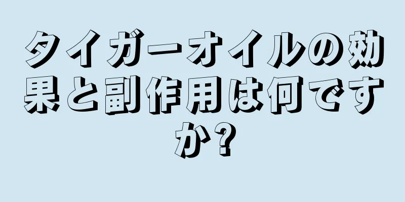 タイガーオイルの効果と副作用は何ですか?