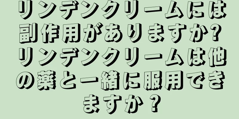 リンデンクリームには副作用がありますか?リンデンクリームは他の薬と一緒に服用できますか？