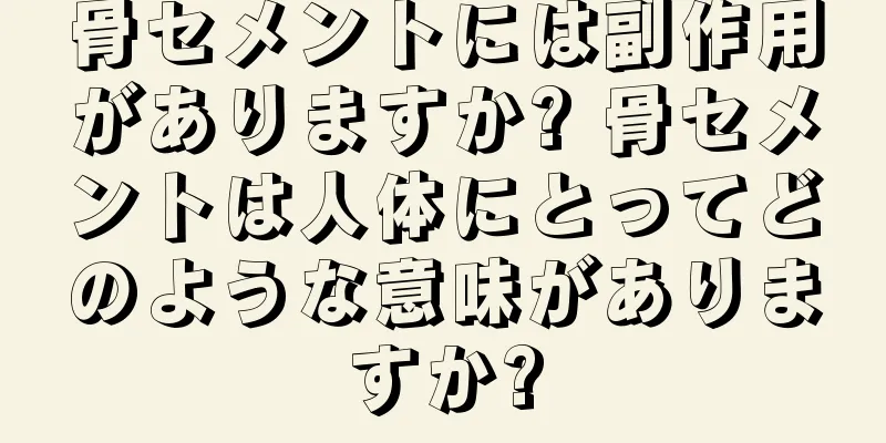 骨セメントには副作用がありますか? 骨セメントは人体にとってどのような意味がありますか?