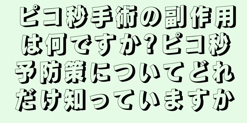 ピコ秒手術の副作用は何ですか?ピコ秒予防策についてどれだけ知っていますか