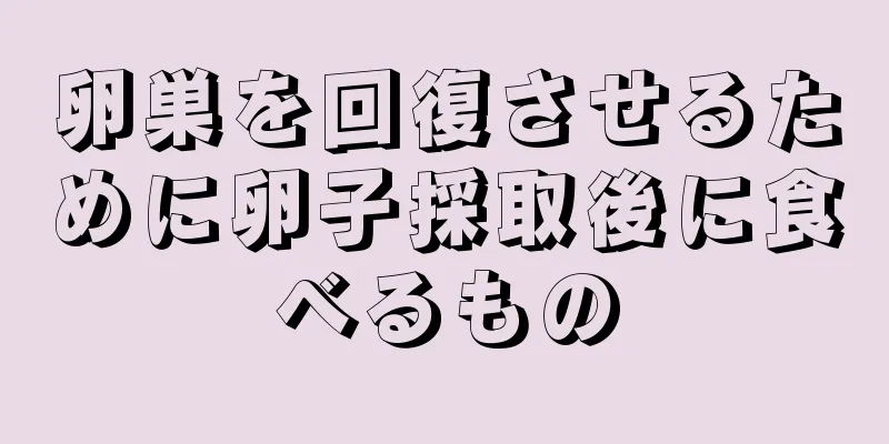 卵巣を回復させるために卵子採取後に食べるもの