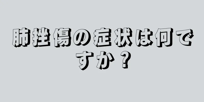 肺挫傷の症状は何ですか？