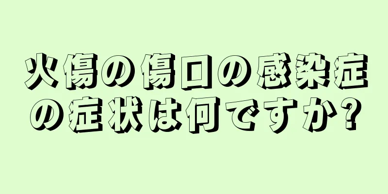 火傷の傷口の感染症の症状は何ですか?