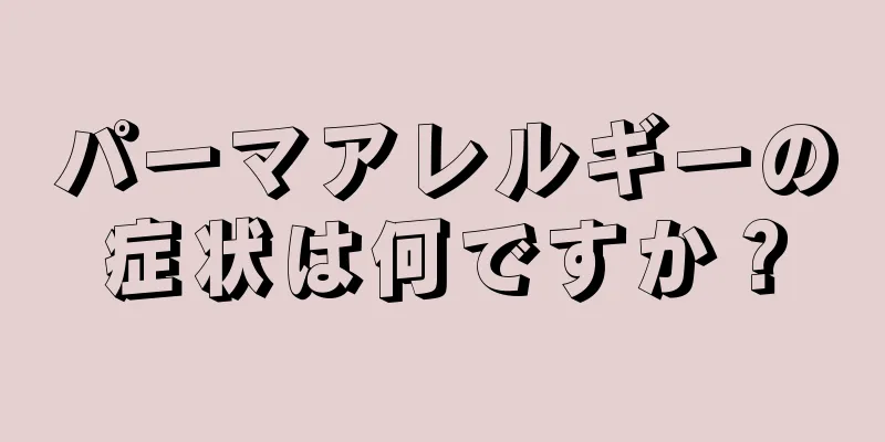 パーマアレルギーの症状は何ですか？