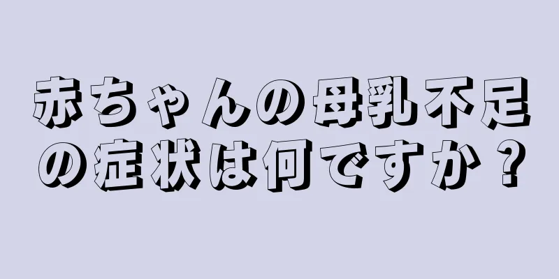 赤ちゃんの母乳不足の症状は何ですか？