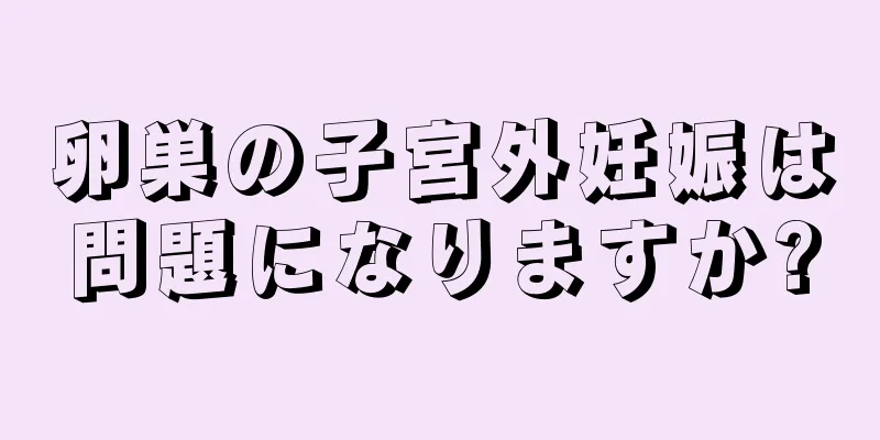 卵巣の子宮外妊娠は問題になりますか?