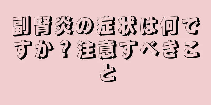 副腎炎の症状は何ですか？注意すべきこと