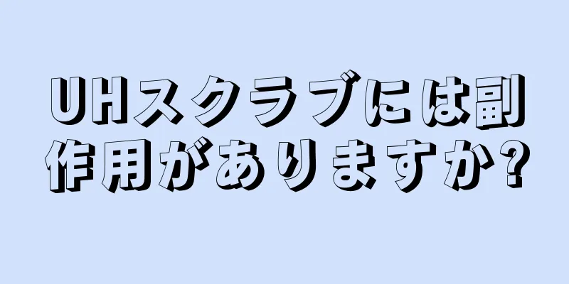 UHスクラブには副作用がありますか?