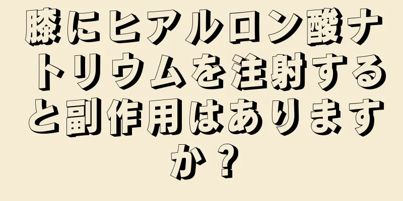 膝にヒアルロン酸ナトリウムを注射すると副作用はありますか？