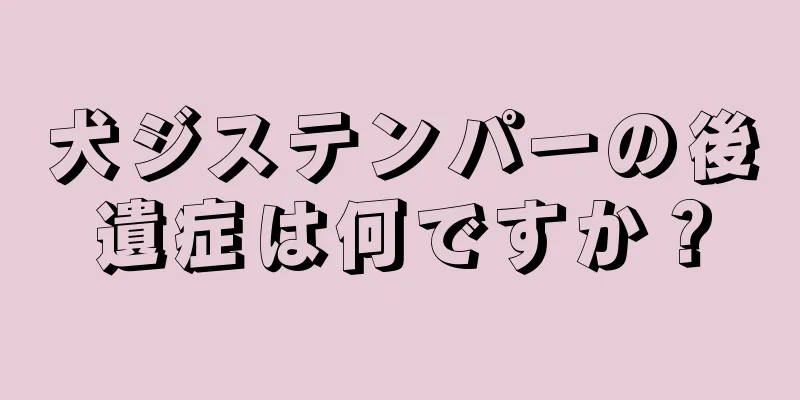 犬ジステンパーの後遺症は何ですか？