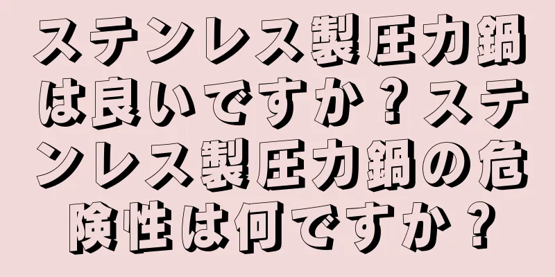 ステンレス製圧力鍋は良いですか？ステンレス製圧力鍋の危険性は何ですか？