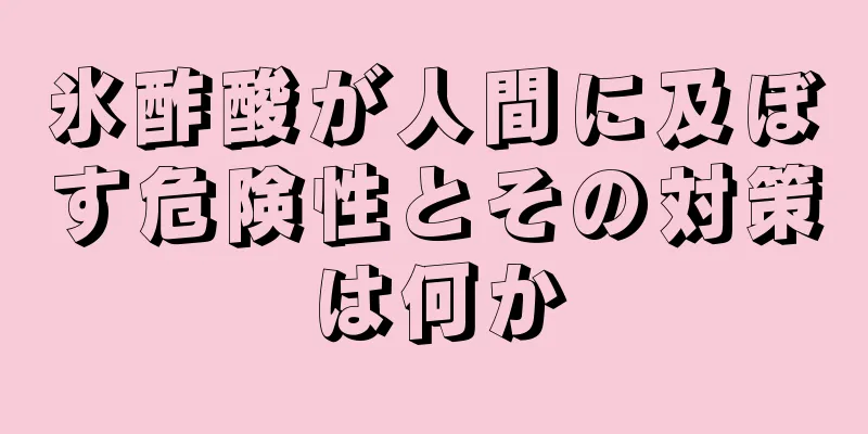 氷酢酸が人間に及ぼす危険性とその対策は何か