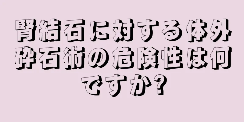 腎結石に対する体外砕石術の危険性は何ですか?