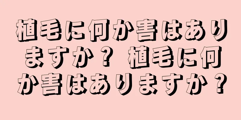 植毛に何か害はありますか？ 植毛に何か害はありますか？