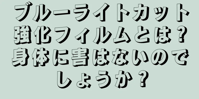 ブルーライトカット強化フィルムとは？身体に害はないのでしょうか？