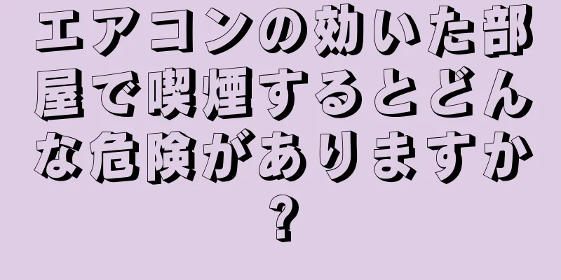 エアコンの効いた部屋で喫煙するとどんな危険がありますか?